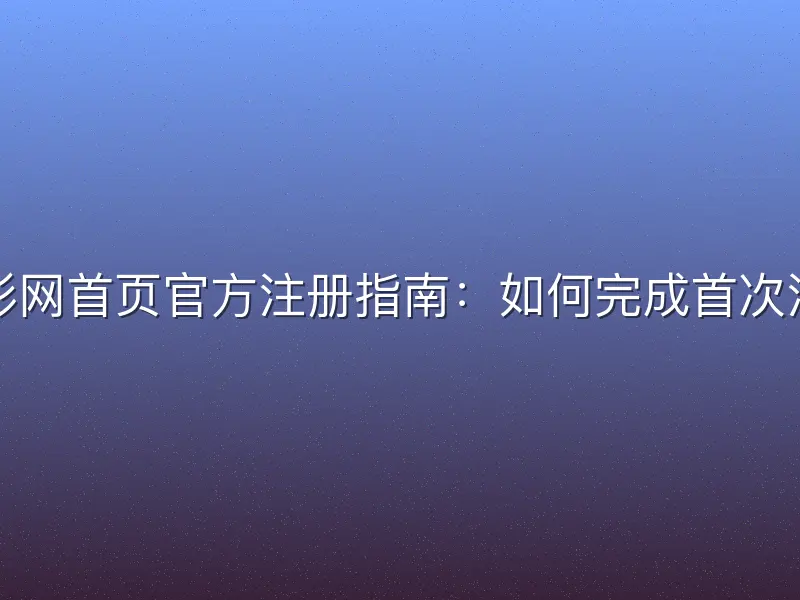 竞彩网首页官方注册指南：如何完成首次注册