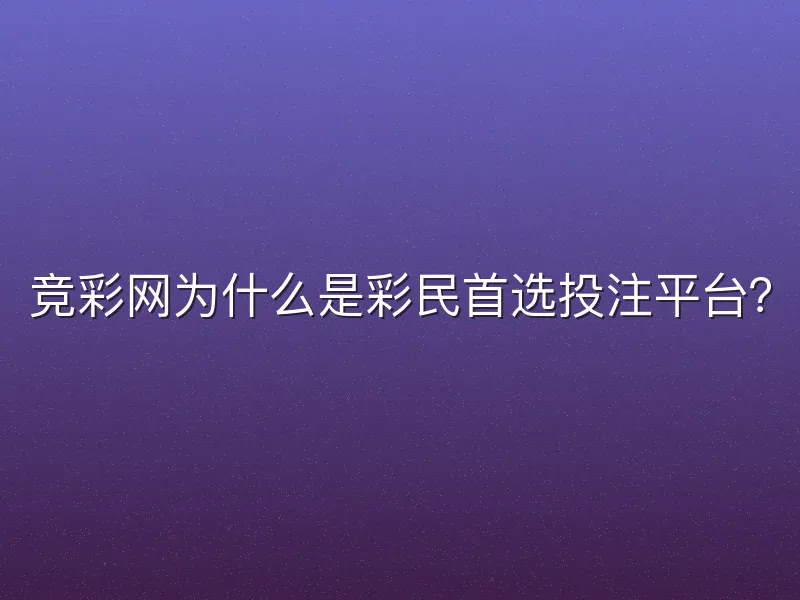 竞彩网为什么是彩民首选投注平台？