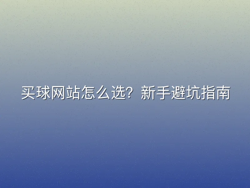 买球网站怎么选？新手避坑指南